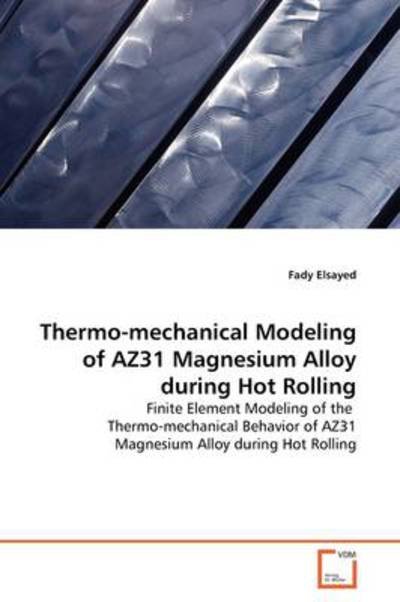 Cover for Fady Elsayed · Thermo-mechanical Modeling of Az31 Magnesium Alloy During Hot Rolling: Finite Element Modeling of the Thermo-mechanical Behavior of Az31 Magnesium Alloy During Hot Rolling (Paperback Book) (2009)