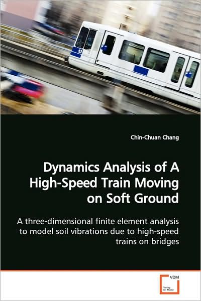 Cover for Chin-chuan Chang · Dynamics Analysis of a High-speed Train Moving on Soft Ground: a Three-dimensional Finite Element Analysis to Model Soil Vibrations Due to High-speed Trains on Bridges (Paperback Book) (2009)