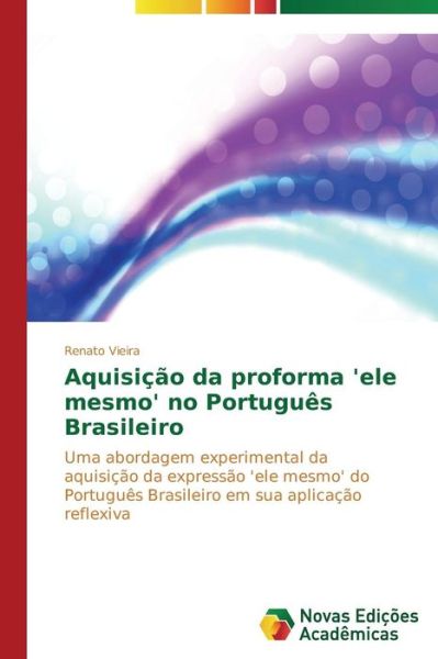 Cover for Renato Vieira · Aquisição Da Proforma 'ele Mesmo' No Português Brasileiro: Uma Abordagem Experimental Da Aquisição Da Expressão 'ele Mesmo' Do Português Brasileiro Em Sua Aplicação Reflexiva (Paperback Book) [Portuguese edition] (2014)