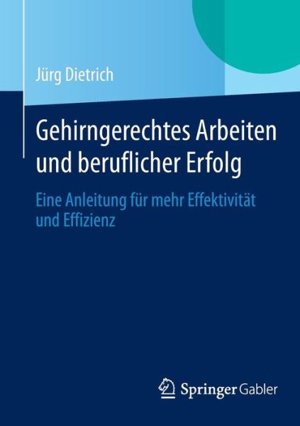 Cover for Jurg Dietrich · Gehirngerechtes Arbeiten Und Beruflicher Erfolg: Eine Anleitung Fur Mehr Effektivitat Und Effizienz (Paperback Book) [2014 edition] (2014)