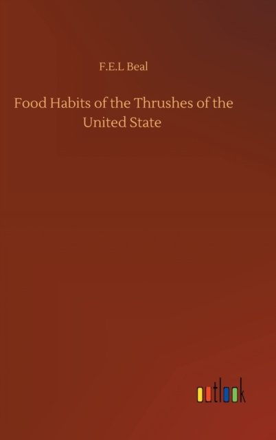 Cover for F E L Beal · Food Habits of the Thrushes of the United State (Hardcover Book) (2020)