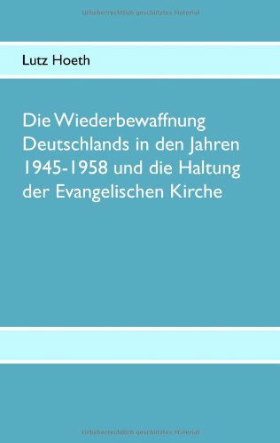 Die Wiederbewaffnung Deutschlands in den Jahren 1945-1958 Und Die Haltung Der Evangelischen Kirche - Lutz Hoeth - Books - BoD - 9783833476617 - November 14, 2008