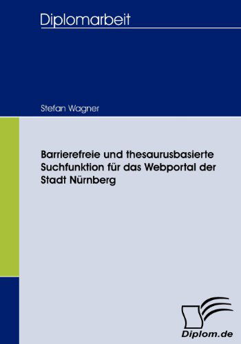 Cover for Stefan Wagner · Barrierefreie Und Thesaurusbasierte Suchfunktion Für Das Webportal Der Stadt Nürnberg (Paperback Book) [German edition] (2008)