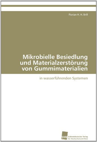 Cover for Florian H. H. Brill · Mikrobielle Besiedlung Und Materialzerstörung Von Gummimaterialien: in Wasserführenden Systemen (Paperback Book) [German edition] (2012)