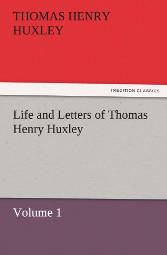 Life and Letters of Thomas Henry Huxley: Volume 1 (Tredition Classics) - Thomas Henry Huxley - Livros - tredition - 9783842427617 - 4 de novembro de 2011