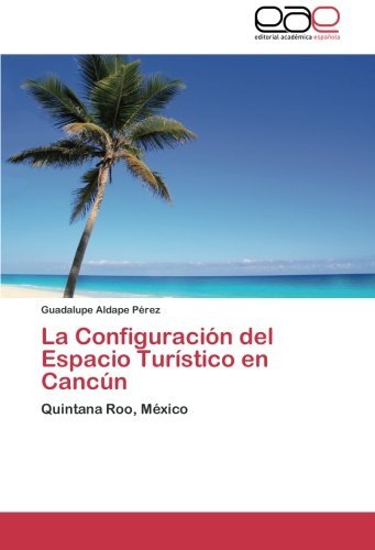 Cover for Guadalupe Aldape Pérez · La Configuración Del Espacio Turístico en Cancún: Quintana Roo, México (Paperback Bog) [Spanish edition] (2011)