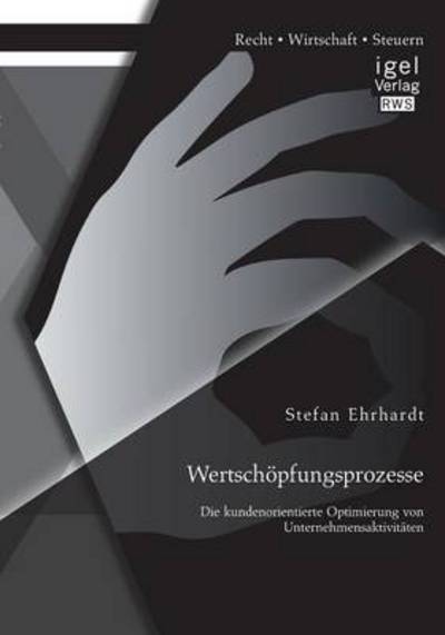 Wertschoepfungsprozesse: Die kundenorientierte Optimierung von Unternehmensaktivitaten - Stefan Ehrhardt - Books - Igel - 9783954850617 - May 27, 2014