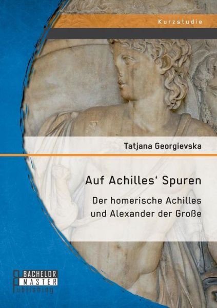 Cover for Tatjana Georgievska · Auf Achilles' Spuren: Der Homerische Achilles Und Alexander Der Grosse (Paperback Book) (2015)