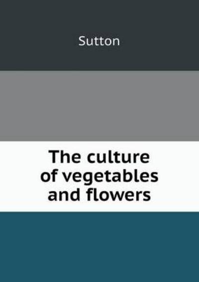 Cover for Chris Sutton · The Culture of Vegetables and Flowers (Taschenbuch) (2013)