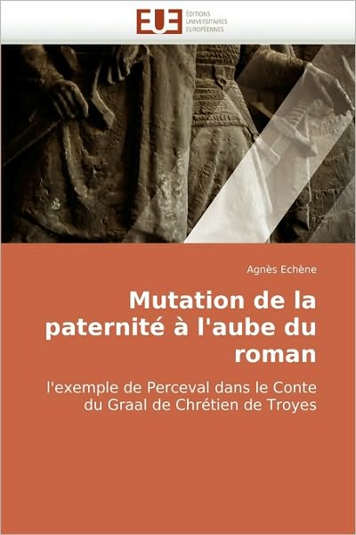 Cover for Agnès Echène · Mutation De La Paternité À L'aube Du Roman: L'exemple De Perceval Dans Le Conte Du Graal De Chrétien De Troyes (Paperback Book) [French edition] (2018)