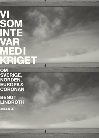 Cover for Bengt Lindroth · Vi som inte var med i kriget : om Sverige, Norden, Europa och coronan (Bog) (2021)