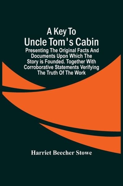 A Key To Uncle Tom'S Cabin; Presenting The Original Facts And Documents Upon Which The Story Is Founded. Together With Corroborative Statements Verifying The Truth Of The Work - Professor Harriet Beecher Stowe - Livros - Alpha Edition - 9789354504617 - 22 de março de 2021