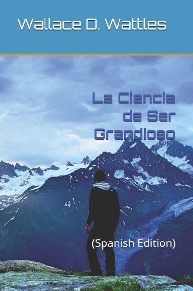 Cover for Wallace Wattles · La Ciencia de Ser Grandioso (Paperback Book) (2020)