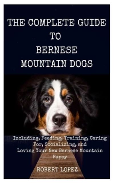 Cover for Robert Lopez · The Complete Guide to Bernese Mountain Dogs (Paperback Book) (2021)