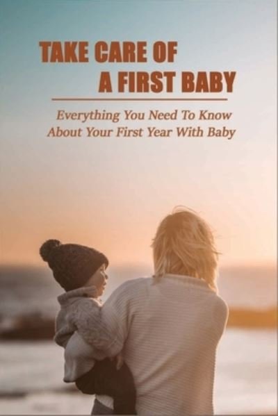 Take Care Of A First Baby - Wes Corrice - Bøger - Independently Published - 9798733369617 - 6. april 2021