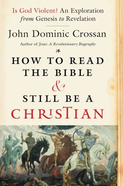 Cover for John Dominic Crossan · How To Read The Bible And Still Be A Christian: Struggling With Divine Violence From Genesis Through Revelation (Paperback Book) (2023)