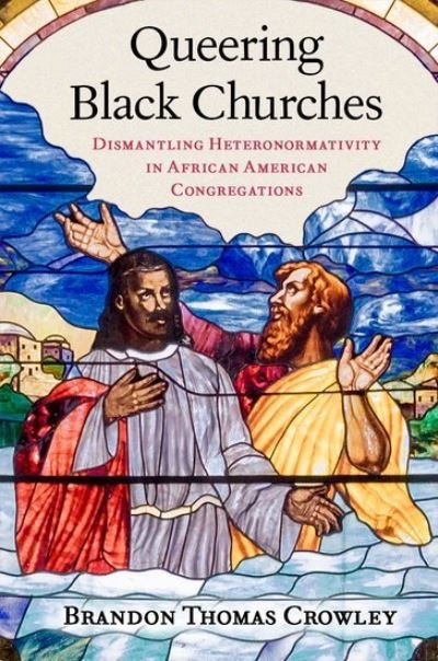 Cover for Crowley, Brandon Thomas (Lecturer in Ministry Studies and Pastor, Lecturer in Ministry Studies and Pastor, Harvard Divinity School; Myrtle Baptist Church) · Queering Black Churches: Dismantling Heteronormativity in African American Congregations (Hardcover Book) (2024)