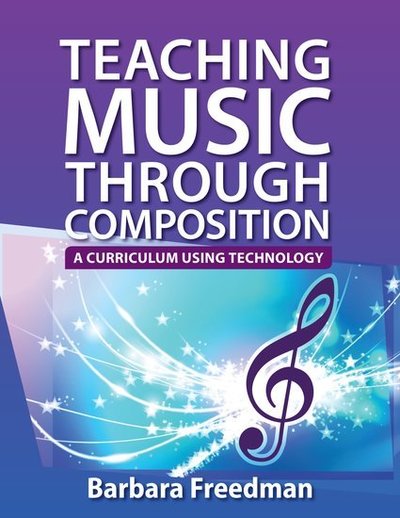 Cover for Freedman, Barbara (Instructor of Electronic Music &amp; Audio Engineering, Instructor of Electronic Music &amp; Audio Engineering, Greenwich High School, Greenwich, CT, USA) · Teaching Music Through Composition: A Curriculum Using Technology (Paperback Book) (2013)