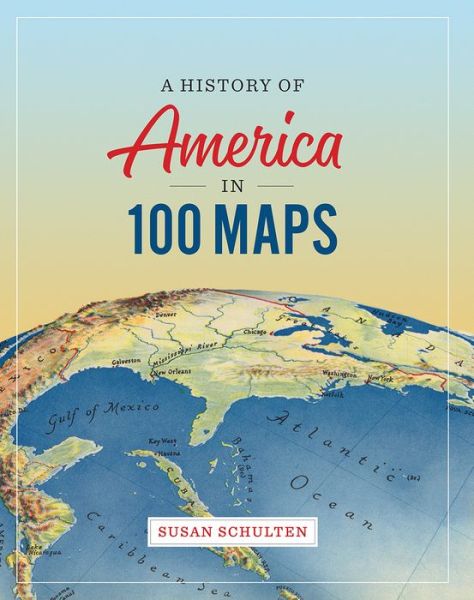 Cover for Schulten, Professor and Chair Susan (University of Denver) · A History of America in 100 Maps (Hardcover Book) (2020)