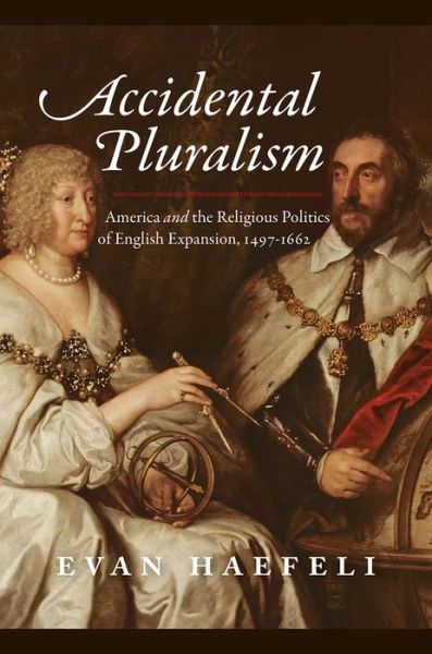 Cover for Evan Haefeli · Accidental Pluralism: America and the Religious Politics of English Expansion, 1497-1662 - American Beginnings, 1500-1900 (Hardcover Book) (2021)