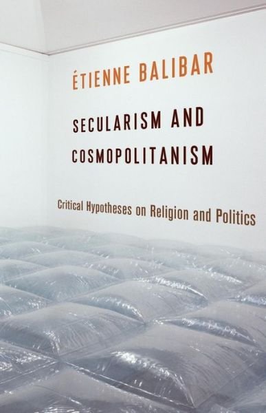 Cover for Etienne Balibar · Secularism and Cosmopolitanism: Critical Hypotheses on Religion and Politics - European Perspectives: A Series in Social Thought and Cultural Criticism (Paperback Book) (2020)