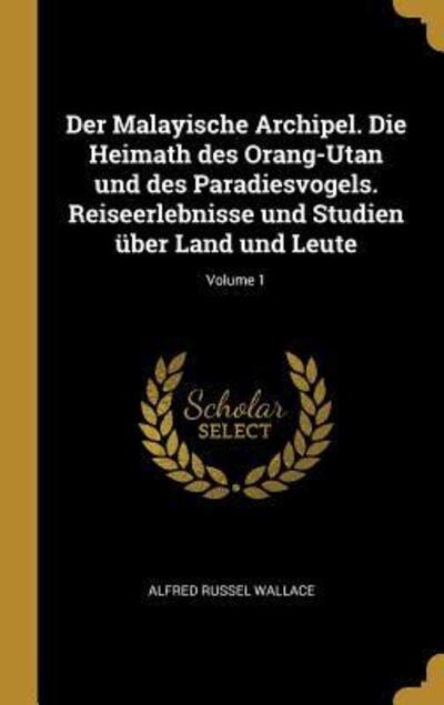 Cover for Alfred Russel Wallace · Der Malayische Archipel. Die Heimath Des Orang-Utan Und Des Paradiesvogels. Reiseerlebnisse Und Studien UEber Land Und Leute; Volume 1 (Hardcover Book) (2018)