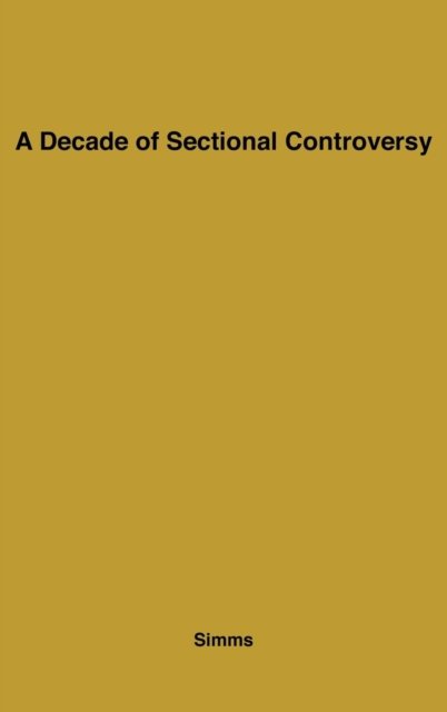 A Decade of Sectional Controversy, 1851-1861 - Henry Harrison Simms - Boeken - ABC-CLIO - 9780313200618 - 27 april 1978