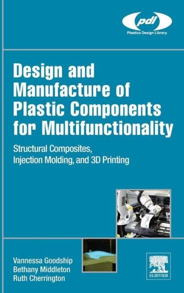 Cover for Goodship, Vannessa Dr (Warwick University, UK) · Design and Manufacture of Plastic Components for Multifunctionality: Structural Composites, Injection Molding, and 3D Printing - Plastics Design Library (Hardcover Book) (2015)