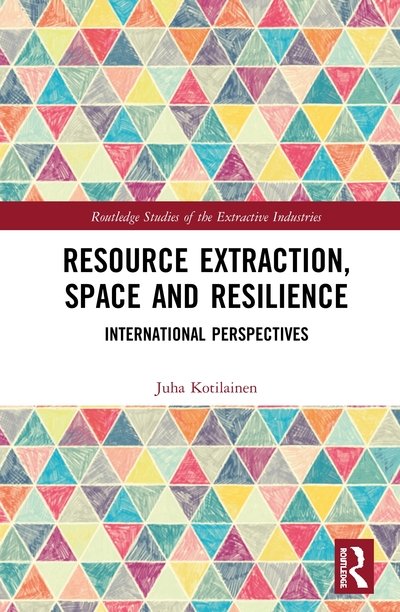 Cover for Kotilainen, Juha (University of Eastern Finland, Finland) · Resource Extraction, Space and Resilience: International Perspectives - Routledge Studies of the Extractive Industries and Sustainable Development (Hardcover Book) (2020)