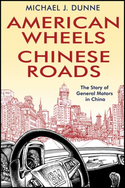 Cover for Michael J. Dunne · American Wheels, Chinese Roads: The Story of General Motors in China (Hardcover Book) (2011)