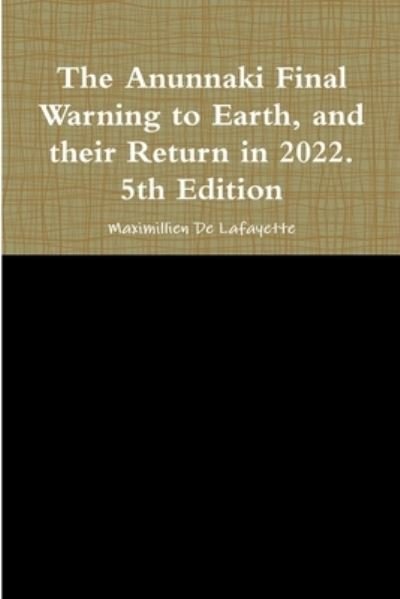 Anunnaki Final Warning to Earth, and their Return in 2022. 5th Edition - Maximillien De Lafayette - Bøger - Lulu Press, Inc. - 9780557460618 - 5. maj 2010