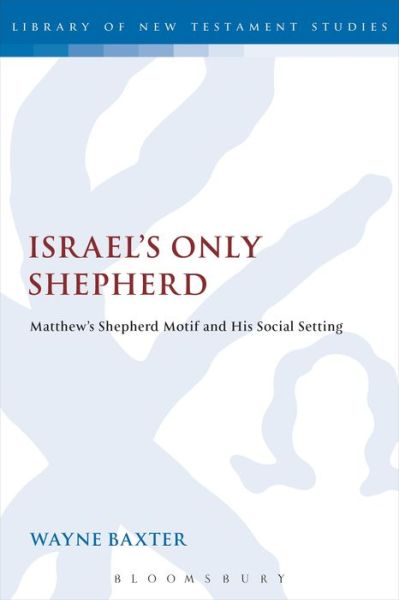 Cover for Wayne Baxter · Israel's Only Shepherd: Matthew's Shepherd Motif and His Social Setting - the Library of New Testament Studies (Paperback Book) [Nippod edition] (2014)