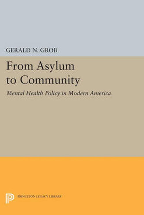 From Asylum to Community: Mental Health Policy in Modern America - Princeton Legacy Library - Gerald N. Grob - Books - Princeton University Press - 9780691601618 - July 14, 2014