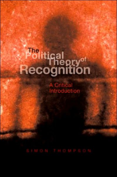 Cover for Thompson, Simon (University of the West of England) · The Political Theory of Recognition: A Critical Introduction (Gebundenes Buch) (2006)