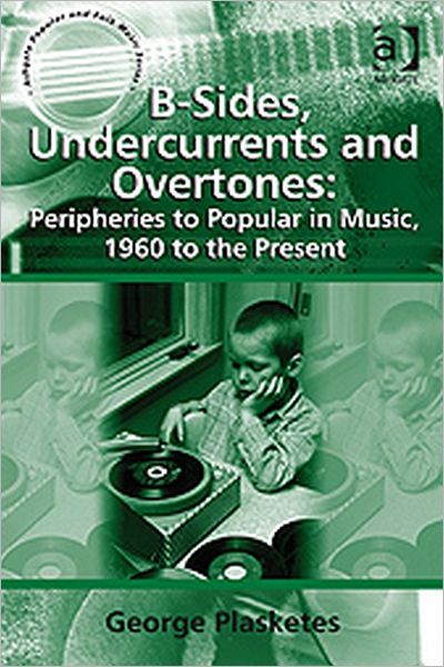 Cover for George Plasketes · B-Sides, Undercurrents and Overtones: Peripheries to Popular in Music, 1960 to the Present - Ashgate Popular and Folk Music Series (Hardcover Book) [New edition] (2009)