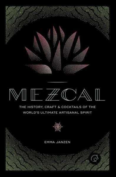 Cover for Emma Janzen · Mezcal: The History, Craft &amp; Cocktails of the World’s Ultimate Artisanal Spirit (Hardcover Book) (2017)