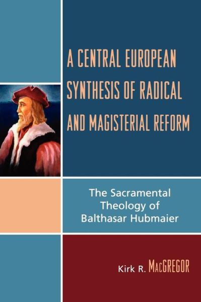 Cover for Kirk R. MacGregor · A Central European Synthesis of Radical and Magisterial Reform: The Sacramental Theology of Balthasar Hubmaier (Paperback Book) (2006)