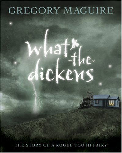 Cover for Gregory Maguire · What-the-dickens: the Story of a Rogue Tooth Fairy (Innbunden bok) (2007)