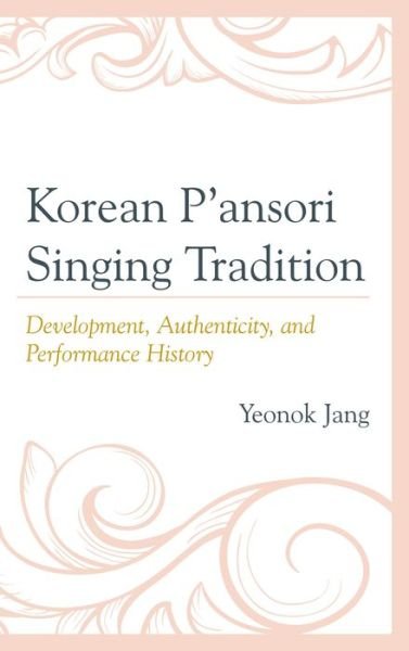 Cover for Yeonok Jang · Korean P'ansori Singing Tradition: Development, Authenticity, and Performance History (Hardcover Book) (2013)