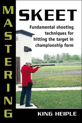 Cover for King Heiple · Mastering Skeet: Fundamental Shooting Techniques for Hitting the Target in Championship Form (Paperback Book) (2007)