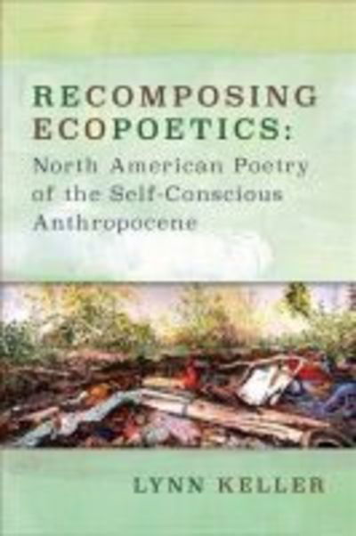 Cover for Lynn Keller · Recomposing Ecopoetics: North American Poetry of the Self-Conscious Anthropocene - Under the Sign of Nature (Hardcover Book) (2018)