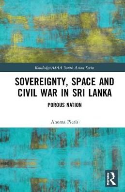Cover for Anoma Pieris · Sovereignty, Space and Civil War in Sri Lanka: Porous Nation - Routledge / Asian Studies Association of Australia ASAA South Asian Series (Hardcover bog) (2018)