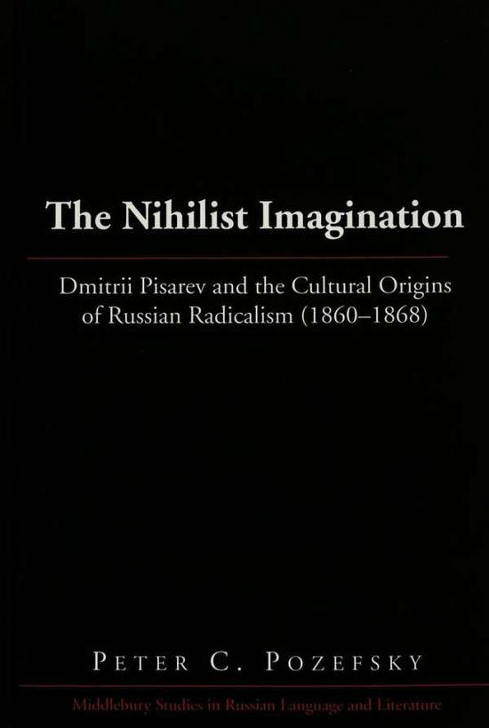 Cover for Peter C. Pozefsky · The Nihilist Imagination: Dmitrii Pisarev and the Cultural Origins of Russian Radicalism (1860-1868) - Middlebury Studies in Russian Language and Literature (Hardcover Book) (2003)