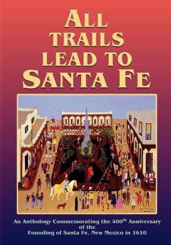 Cover for The Official Commemorative Publication by Nineteen Historians with a Foreword by Marc Simmons and a Preface by Orlando Romero · All Trails Lead to Santa Fe, an Anthology Commemorating the 400th Anniversary of the Founding of Santa Fe, New Mexico in 1610 (Paperback Book) (2010)