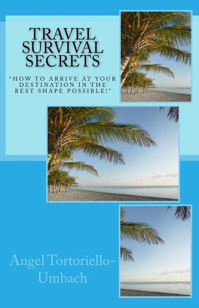 Cover for Angel Tortoriello-Umbach · Travel Survival Secrets : How To Arrive At Your Destination In The Best Shape Possible (Paperback Book) (2016)