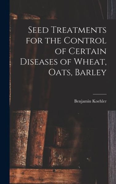 Seed Treatments for the Control of Certain Diseases of Wheat, Oats, Barley - Benjamin 1890- Koehler - Kirjat - Hassell Street Press - 9781013891618 - torstai 9. syyskuuta 2021