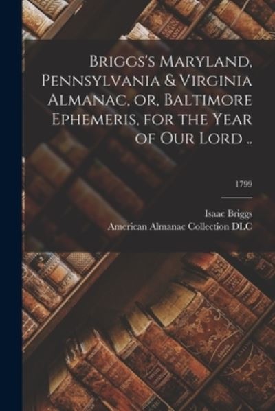 Cover for Isaac 1763-1825 Briggs · Briggs's Maryland, Pennsylvania &amp; Virginia Almanac, or, Baltimore Ephemeris, for the Year of Our Lord ..; 1799 (Paperback Bog) (2021)