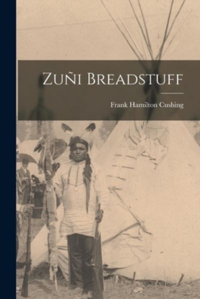 Cover for Frank Hamilton Cushing · Zuñi Breadstuff (Book) (2022)