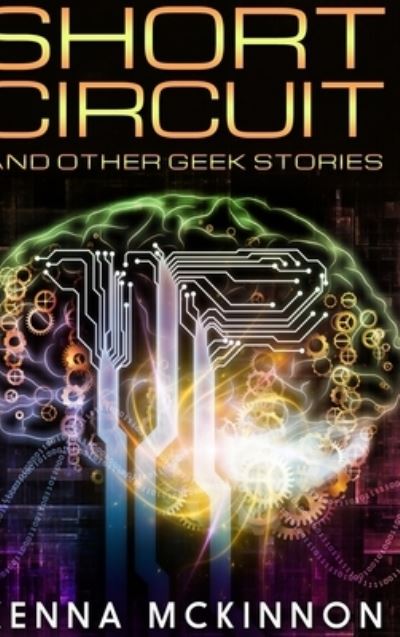 Cover for Kenna Mckinnon · Short Circuit And Other Geek Stories (Hardcover Book) (2021)