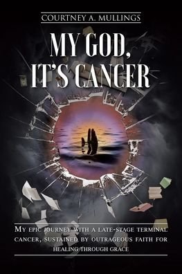 Cover for Courtney A Mullings · My God, It's Cancer: My epic journey with a late-stage terminal cancer, sustained by outrageous faith for healing through grace (Pocketbok) (2020)